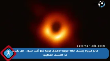 عالم فيزياء يكشف خطة جريئة لإطلاق مركبة نحو ثقب أسود.. هل نقترب من الكشف العظيم؟